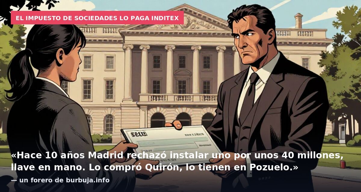 El impuesto de sociedades lo paga Inditex: «Hace 10 años Madrid rechazó instalar uno por unos 40 millones, llave en mano. Lo compró Quirón, lo tienen en Pozuelo.» — un forero de burbuja.info
