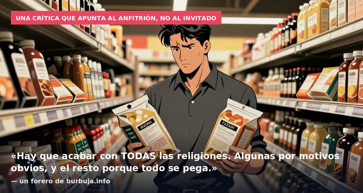 Una crítica que apunta al anfitrión, no al invitado: «Hay que acabar con TODAS las religiones. Algunas por motivos obvios, y el resto porque todo se pega.» — un forero de burbuja.info