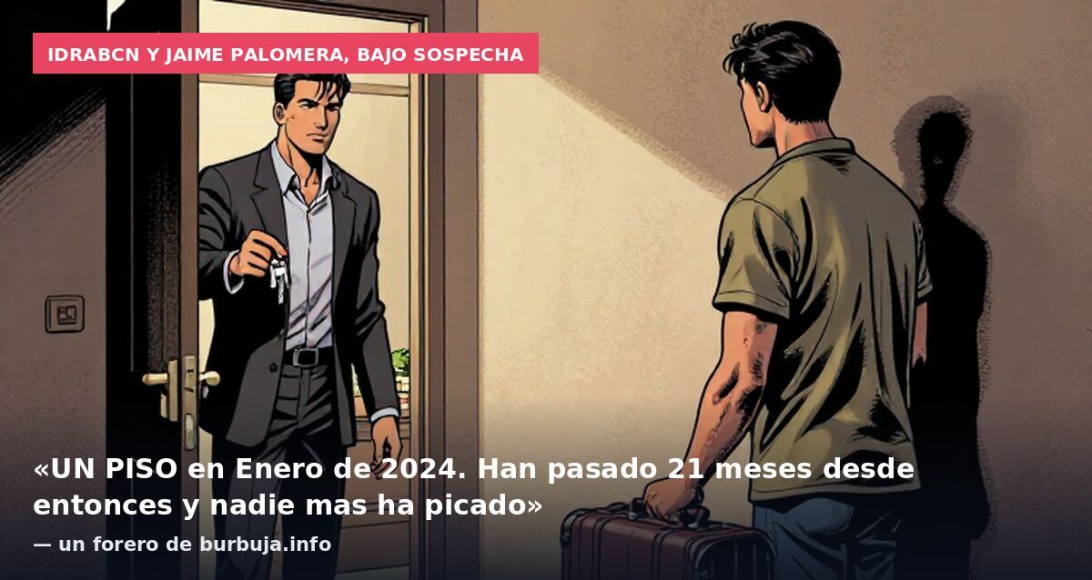 Idrabcn y Jaime Palomera, bajo sospecha: «UN PISO en Enero de 2024. Han pasado 21 meses desde entonces y nadie mas ha picado» — un forero de burbuja.info