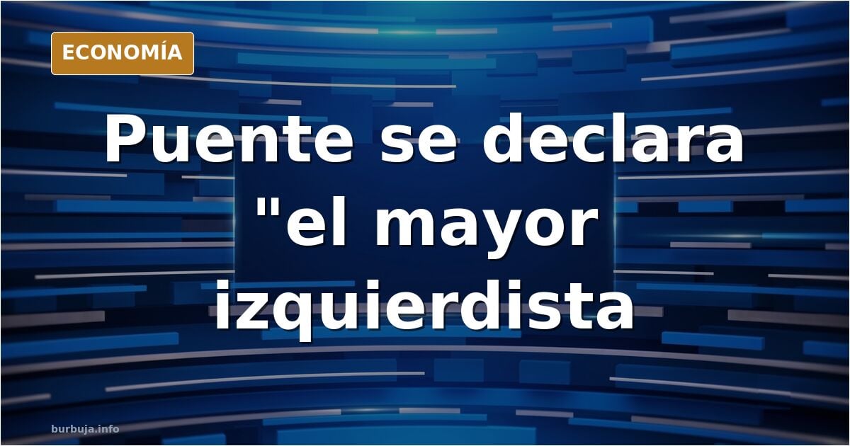 Óscar puente está nervioso y dice que es el mayor izquierdista del planeta