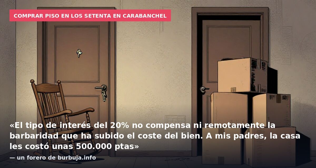 Comprar piso en los setenta en Carabanchel: «El tipo de interés del 20% no compensa ni remotamente la barbaridad que ha subido el coste del bien. A mis padres, la casa les costó unas 500.000 ptas» — un forero de burbuja.info
