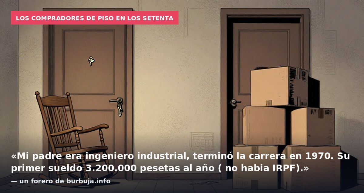Los compradores de piso en los setenta: «Mi padre era ingeniero industrial, terminó la carrera en 1970. Su primer sueldo 3.200.000 pesetas al año ( no habia IRPF).» — un forero de burbuja.info