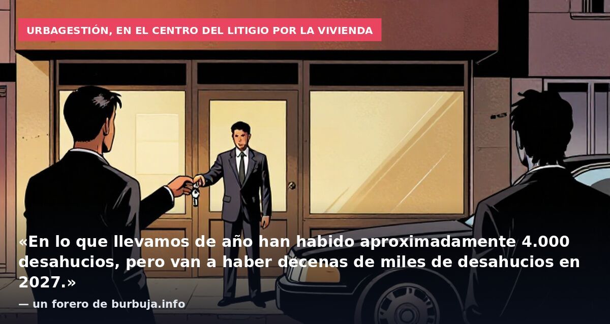 Urbagestión, en el centro del litigio por la vivienda: «En lo que llevamos de año han habido aproximadamente 4.000 desahucios, pero van a haber decenas de miles de desahucios en 2027.» — un forero de burbuja.info