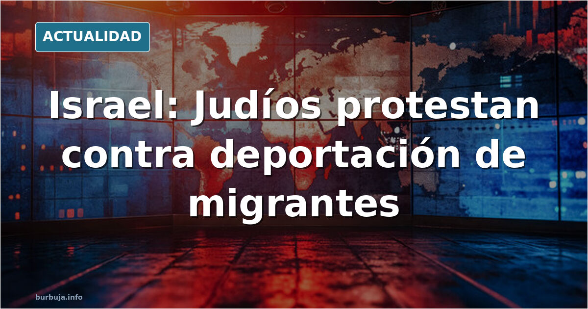 hebreos se manifiestan en Israel para que no deporten a tercermundistas