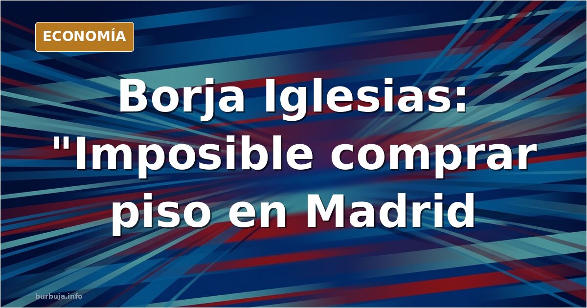 Borja Iglesias dice que le es imposible comprar un pisito en Madrid.