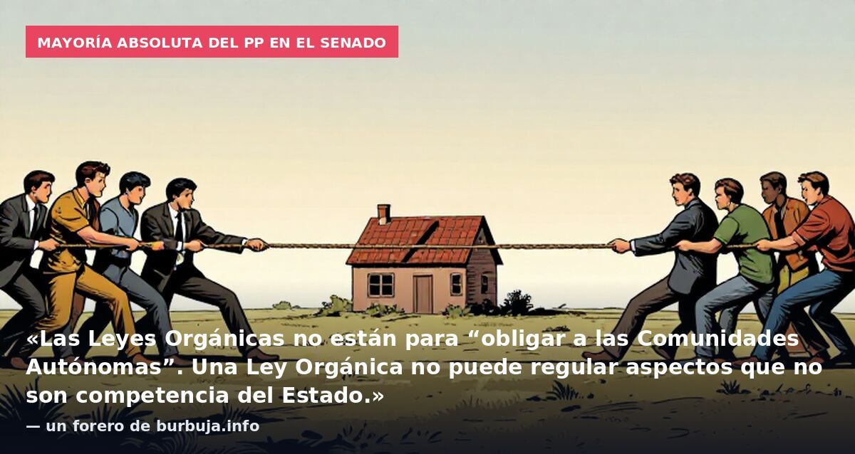 Mayoría absoluta del PP en el Senado: «Las Leyes Orgánicas no están para “obligar a las Comunidades Autónomas”. Una Ley Orgánica no puede regular aspectos que no son competencia del Estado.» — un forero de burbuja.info