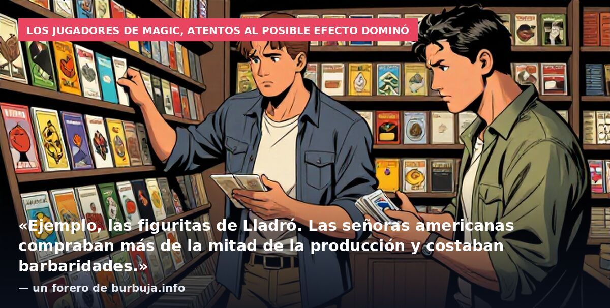 Los jugadores de Magic, atentos al posible efecto dominó: «Ejemplo, las figuritas de Lladró. Las señoras americanas compraban más de la mitad de la producción y costaban barbaridades.» — un forero de burbuja.info