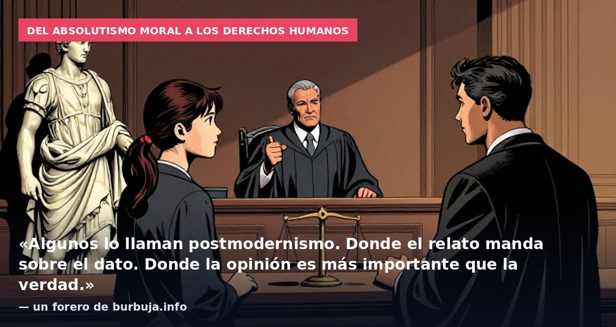 Del absolutismo moral a los derechos humanos: «Algunos lo llaman postmodernismo. Donde el relato manda sobre el dato. Donde la opinión es más importante que la verdad.» — un forero de burbuja.info