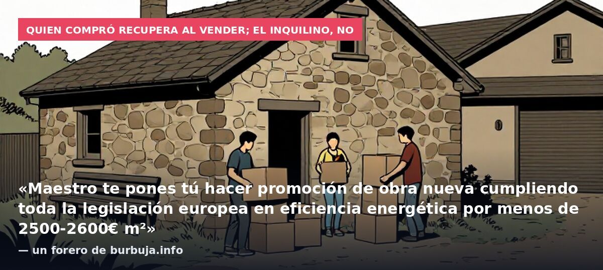 Quien compró recupera al vender; el inquilino, no: «Maestro te pones tú hacer promoción de obra nueva cumpliendo toda la legislación europea en eficiencia energética por menos de 2500-2600€ m²» — un forero de burbuja.info