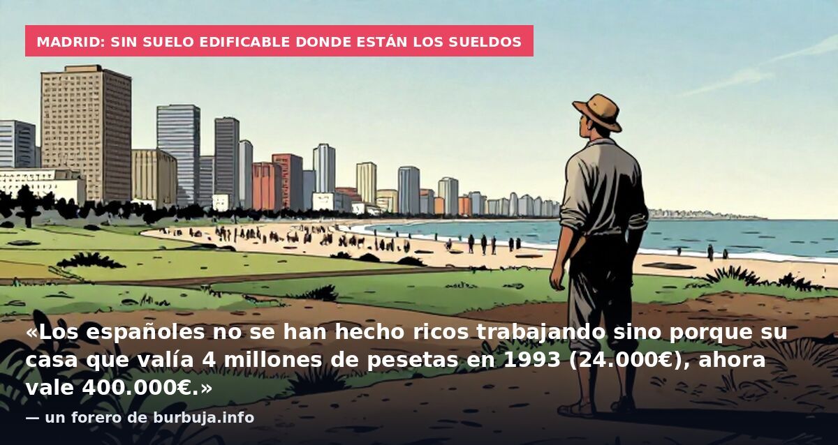 Madrid: sin suelo edificable donde están los sueldos: «Los españoles no se han hecho ricos trabajando sino porque su casa que valía 4 millones de pesetas en 1993 (24.000€), ahora vale 400.000€.» — un forero de burbuja.info