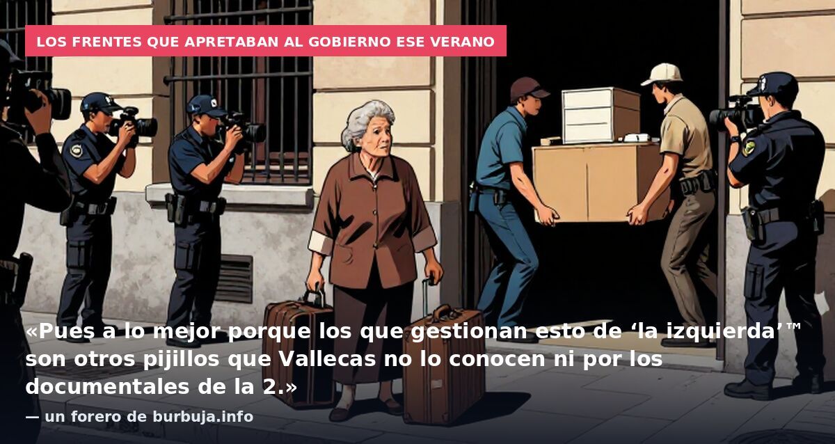Los frentes que apretaban al Gobierno ese verano: «Pues a lo mejor porque los que gestionan esto de ‘la izquierda’™ son otros pijillos que Vallecas no lo conocen ni por los documentales de la 2.» — un forero de burbuja.info