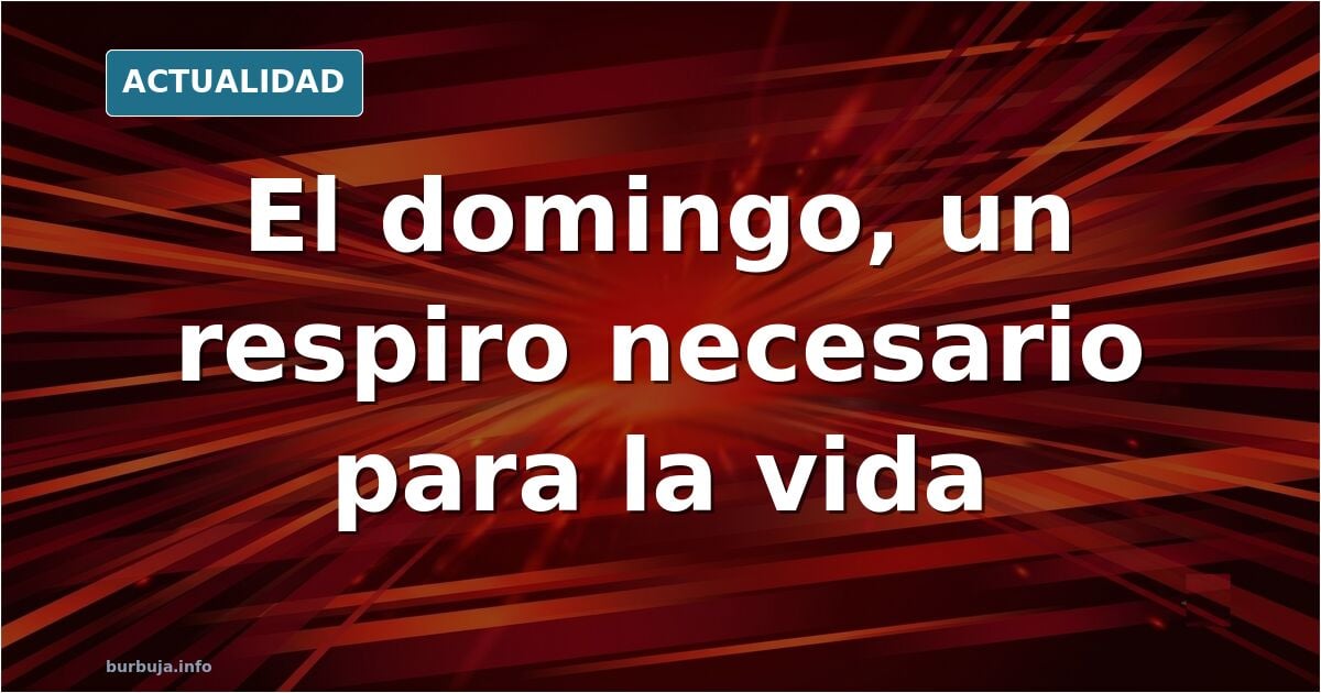 ¿Por qué es importante reconocer civilmente el domingo como día festivo?