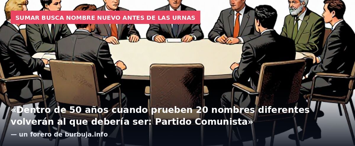 Sumar busca nombre nuevo antes de las urnas: «Dentro de 50 años cuando prueben 20 nombres diferentes volverán al que debería ser: Partido Comunista» — un forero de burbuja.info