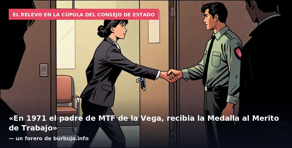 El relevo en la cúpula del Consejo de Estado: «En 1971 el padre de MTF de la Vega, recibia la Medalla al Merito de Trabajo» — un forero de burbuja.info