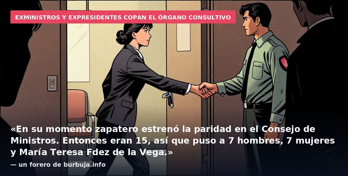 Exministros y expresidentes copan el órgano consultivo: «En su momento zapatero estrenó la paridad en el Consejo de Ministros. Entonces eran 15, así que puso a 7 hombres, 7 mujeres y María Teresa Fdez de la Vega.» — un forero de burbuja.info