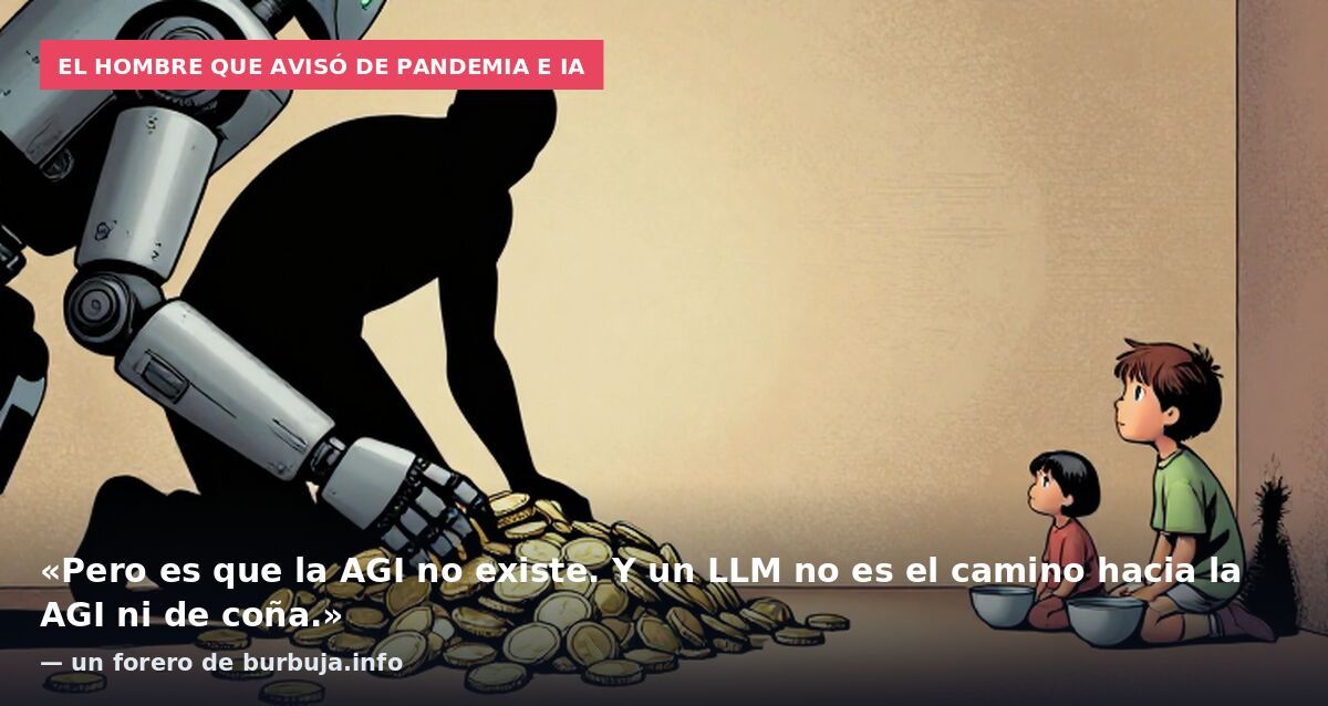El hombre que avisó de pandemia e IA: «Pero es que la AGI no existe. Y un LLM no es el camino hacia la AGI ni de coña.» — un forero de burbuja.info