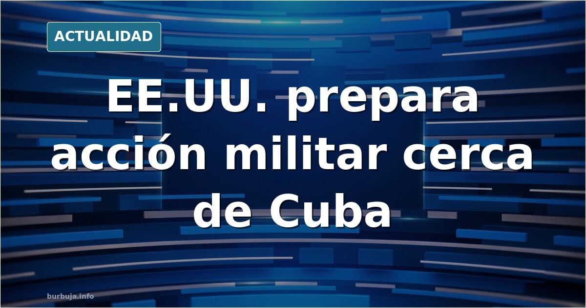 #ÚLTIMAHORA El Ejército de Estados Unidos se prepara para una posible acción militar en torno a Cuba, según CBS