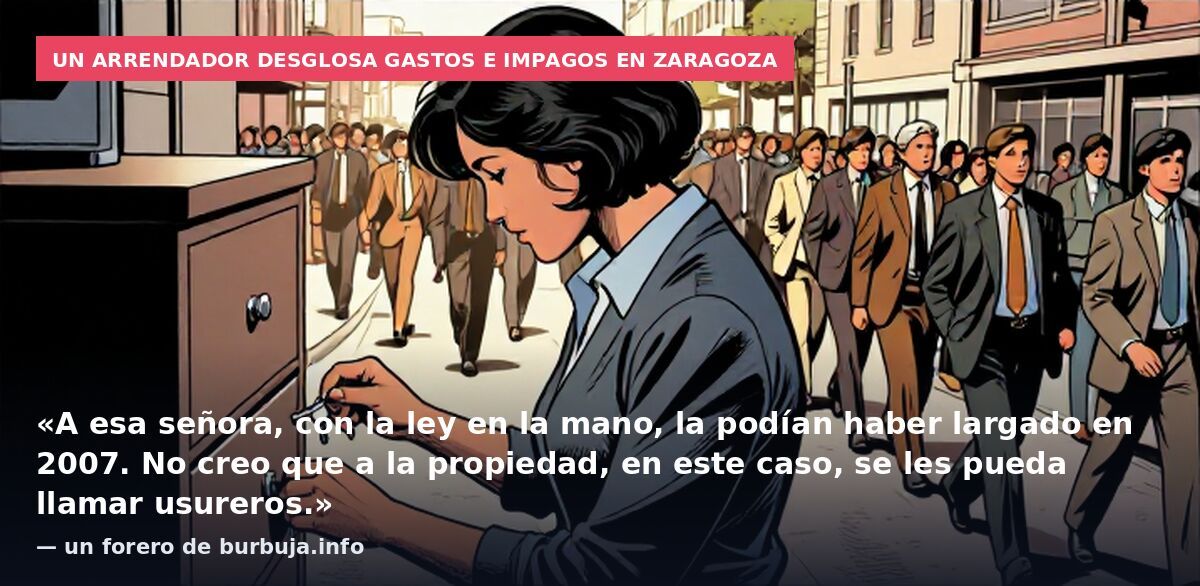 Un arrendador desglosa gastos e impagos en Zaragoza: «A esa señora, con la ley en la mano, la podían haber largado en 2007. No creo que a la propiedad, en este caso, se les pueda llamar usureros.» — un forero de burbuja.info
