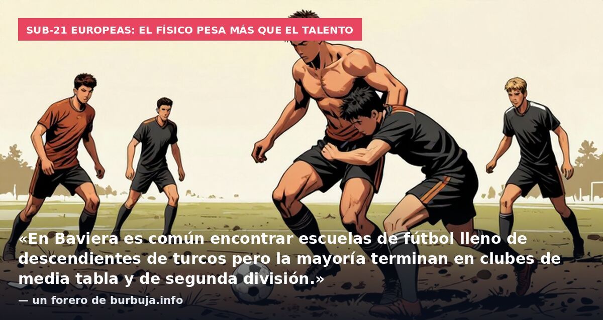 Sub-21 europeas: el físico pesa más que el talento: «En Baviera es común encontrar escuelas de fútbol lleno de descendientes de turcos pero la mayoría terminan en clubes de media tabla y de segunda división.» — un forero de burbuja.info