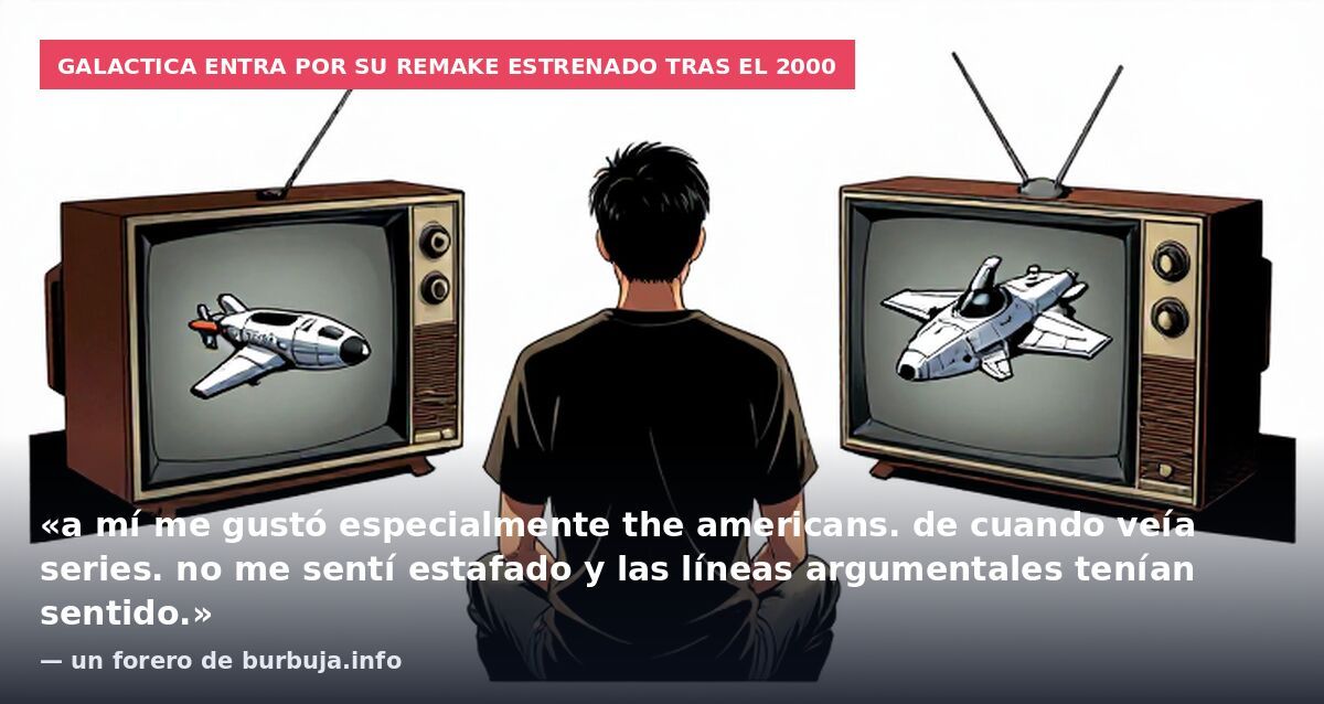 Galactica entra por su remake estrenado tras el 2000: «a mí me gustó especialmente the americans. de cuando veía series. no me sentí estafado y las líneas argumentales tenían sentido.» — un forero de burbuja.info