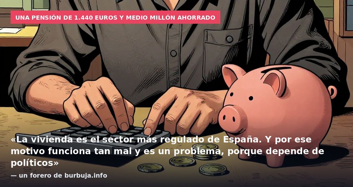 Una pensión de 1.440 euros y medio millón ahorrado: «La vivienda es el sector más regulado de España. Y por ese motivo funciona tan mal y es un problema, porque depende de políticos» — un forero de burbuja.info