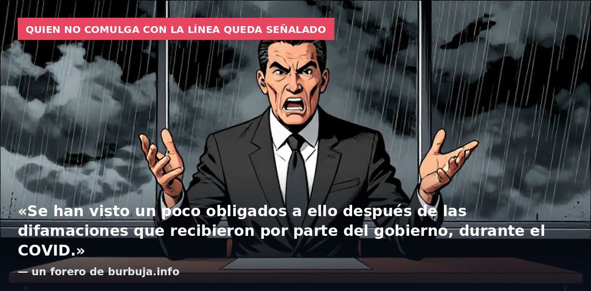 Quien no comulga con la línea queda señalado: «Se han visto un poco obligados a ello después de las difamaciones que recibieron por parte del gobierno, durante el COVID.» — un forero de burbuja.info