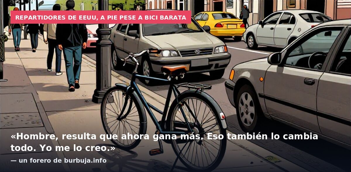 Repartidores de EEUU, a pie pese a bici barata: «Hombre, resulta que ahora gana más. Eso también lo cambia todo. Yo me lo creo.» — un forero de burbuja.info