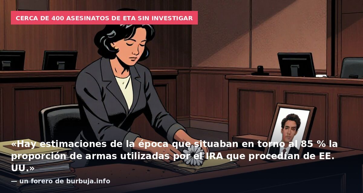 Cerca de 400 asesinatos de ETA sin investigar: «Hay estimaciones de la época que situaban en torno al 85 % la proporción de armas utilizadas por el IRA que procedían de EE. UU.» — un forero de burbuja.info