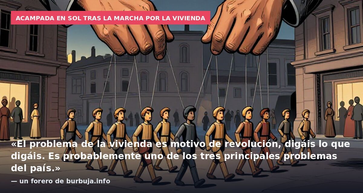 Acampada en Sol tras la marcha por la vivienda: «El problema de la vivienda es motivo de revolución, digáis lo que digáis. Es probablemente uno de los tres principales problemas del país.» — un forero de burbuja.info