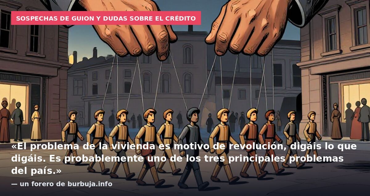 Sospechas de guion y dudas sobre el crédito: «El problema de la vivienda es motivo de revolución, digáis lo que digáis. Es probablemente uno de los tres principales problemas del país.» — un forero de burbuja.info