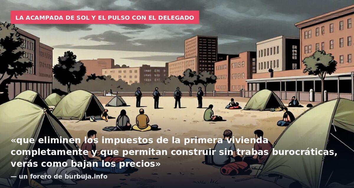 La acampada de Sol y el pulso con el delegado: «que eliminen los impuestos de la primera vivienda completamente y que permitan construir sin trabas burocráticas, verás como bajan los precios» — un forero de burbuja.info