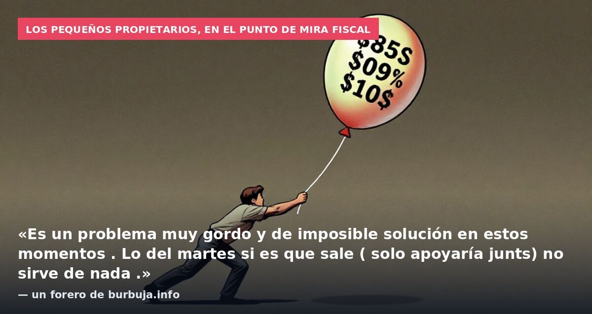 Los pequeños propietarios, en el punto de mira fiscal: «Es un problema muy gordo y de imposible solución en estos momentos . Lo del martes si es que sale ( solo apoyaría junts) no sirve de nada .» — un forero de burbuja.info