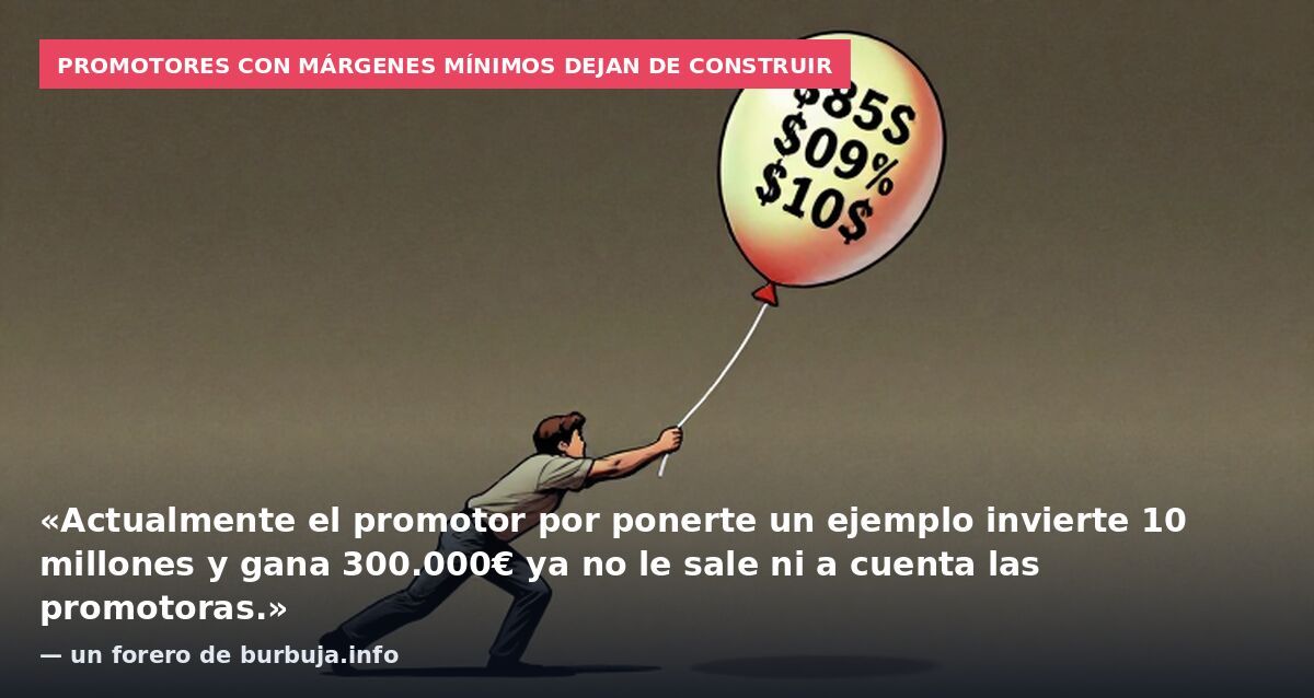 Promotores con márgenes mínimos dejan de construir: «Actualmente el promotor por ponerte un ejemplo invierte 10 millones y gana 300.000€ ya no le sale ni a cuenta las promotoras.» — un forero de burbuja.info