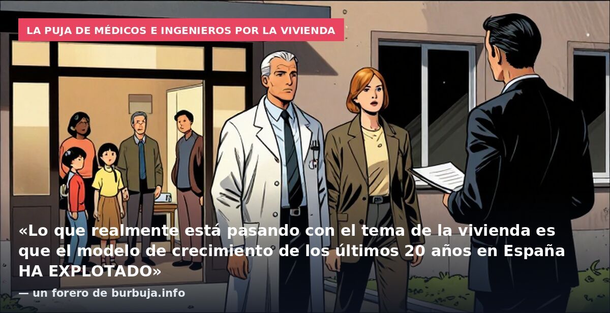 La puja de médicos e ingenieros por la vivienda: «Lo que realmente está pasando con el tema de la vivienda es que el modelo de crecimiento de los últimos 20 años en España HA EXPLOTADO» — un forero de burbuja.info