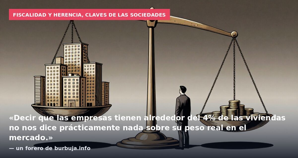 Fiscalidad y herencia, claves de las sociedades: «Decir que las empresas tienen alrededor del 4% de las viviendas no nos dice prácticamente nada sobre su peso real en el mercado.» — un forero de burbuja.info