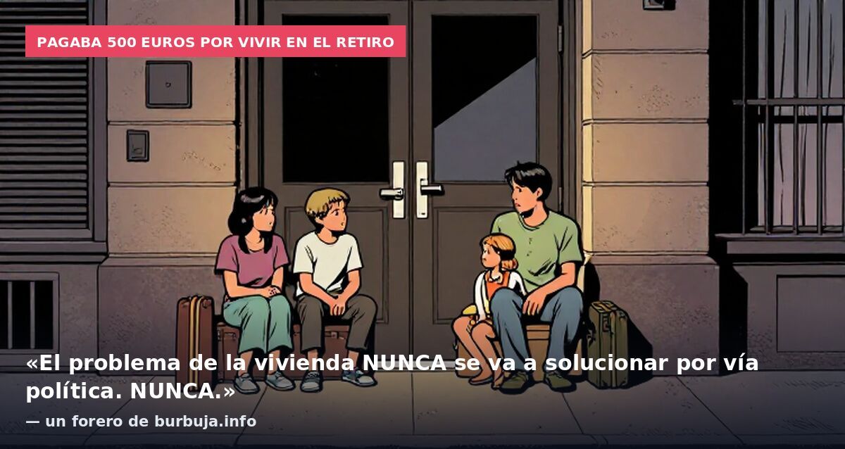 Pagaba 500 euros por vivir en el Retiro: «El problema de la vivienda NUNCA se va a solucionar por vía política. NUNCA.» — un forero de burbuja.info