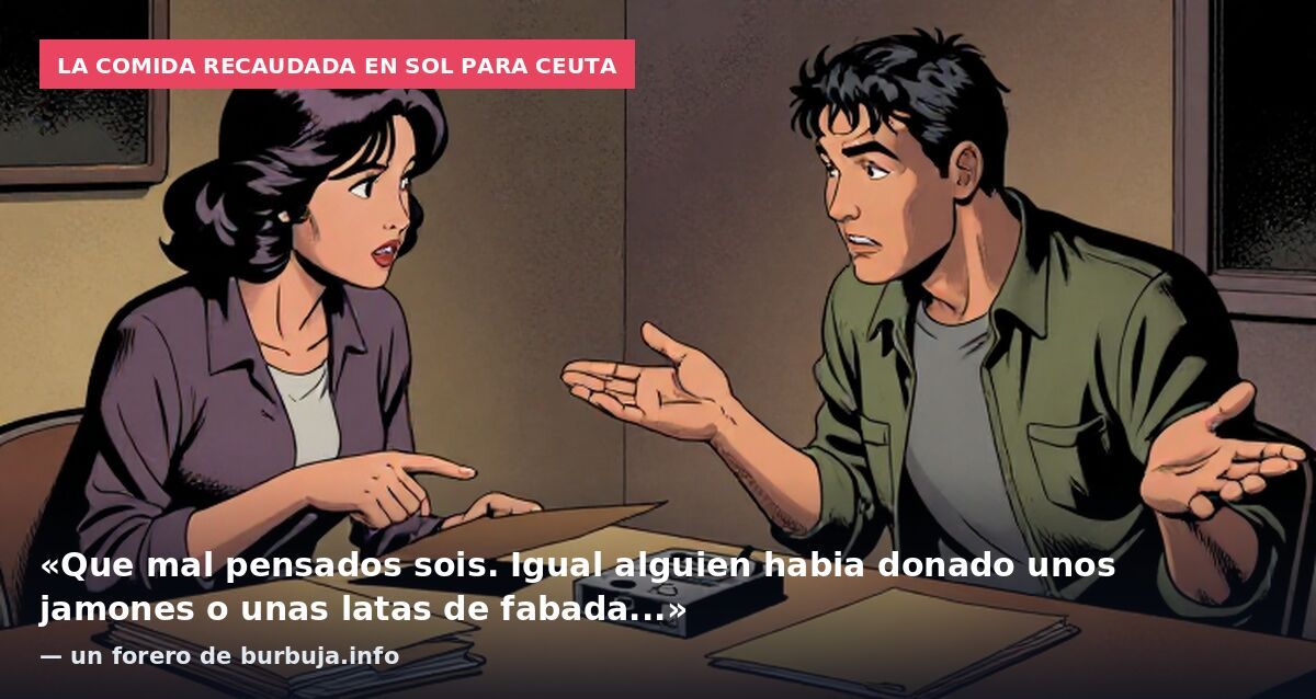 La comida recaudada en Sol para Ceuta: «Que mal pensados sois. Igual alguien habia donado unos jamones o unas latas de fabada...» — un forero de burbuja.info