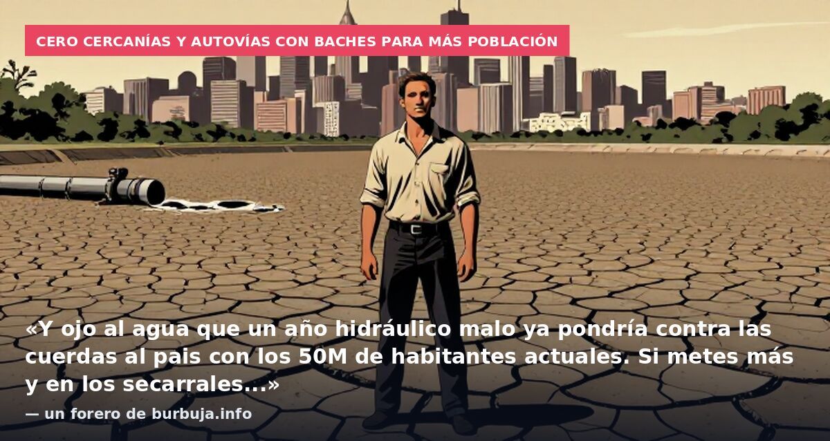Cero cercanías y autovías con baches para más población: «Y ojo al agua que un año hidráulico malo ya pondría contra las cuerdas al pais con los 50M de habitantes actuales. Si metes más y en los secarrales...» — un forero de burbuja.info