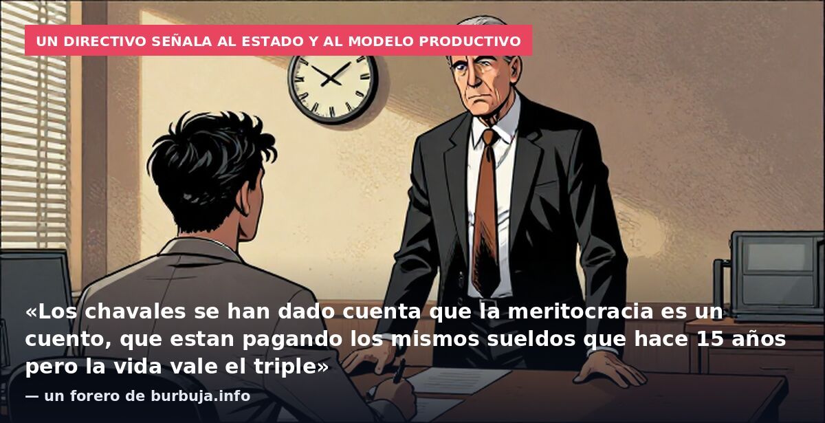 Un directivo señala al Estado y al modelo productivo: «Los chavales se han dado cuenta que la meritocracia es un cuento, que estan pagando los mismos sueldos que hace 15 años pero la vida vale el triple» — un forero de burbuja.info