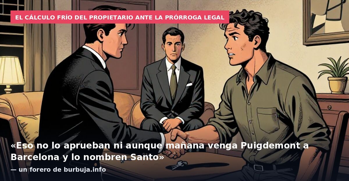 El cálculo frío del propietario ante la prórroga legal: «Eso no lo aprueban ni aunque mañana venga Puigdemont a Barcelona y lo nombren Santo» — un forero de burbuja.info