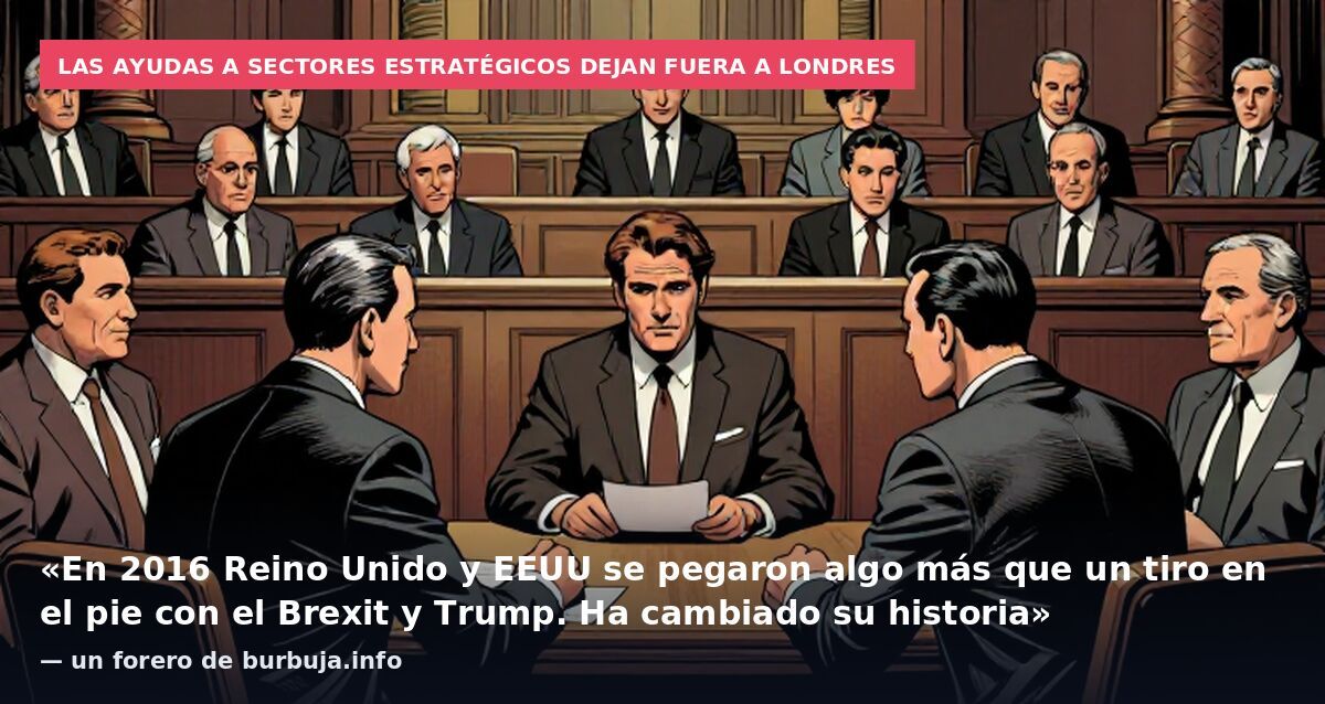 Las ayudas a sectores estratégicos dejan fuera a Londres: «En 2016 Reino Unido y EEUU se pegaron algo más que un tiro en el pie con el Brexit y Trump. Ha cambiado su historia» — un forero de burbuja.info