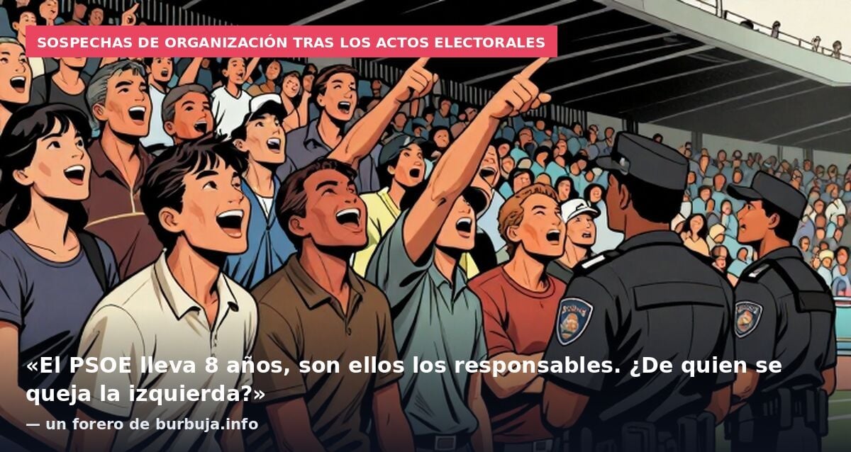 Sospechas de organización tras los actos electorales: «El PSOE lleva 8 años, son ellos los responsables. ¿De quien se queja la izquierda?» — un forero de burbuja.info