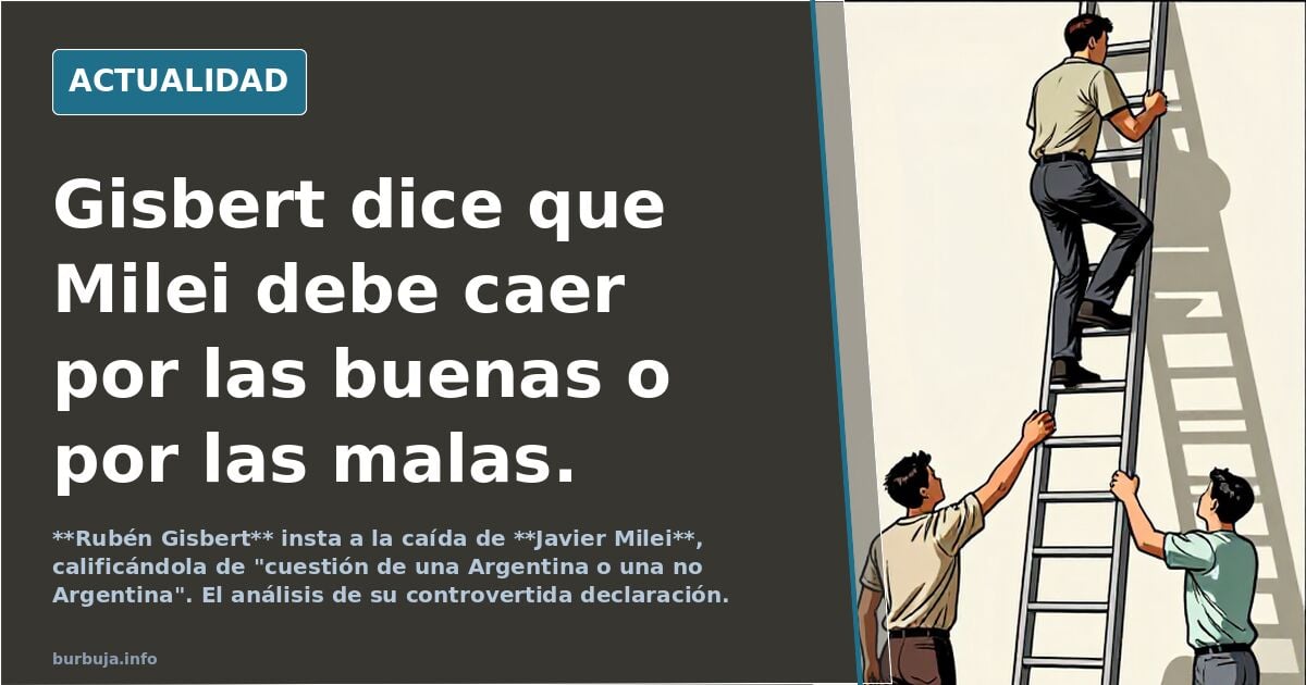Gisbert dice que Milei debe caer por las buenas o por las malas.