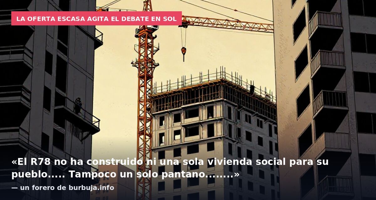 La oferta escasa agita el debate en Sol: «El R78 no ha construido ni una sola vivienda social para su pueblo..... Tampoco un solo pantano........» — un forero de burbuja.info