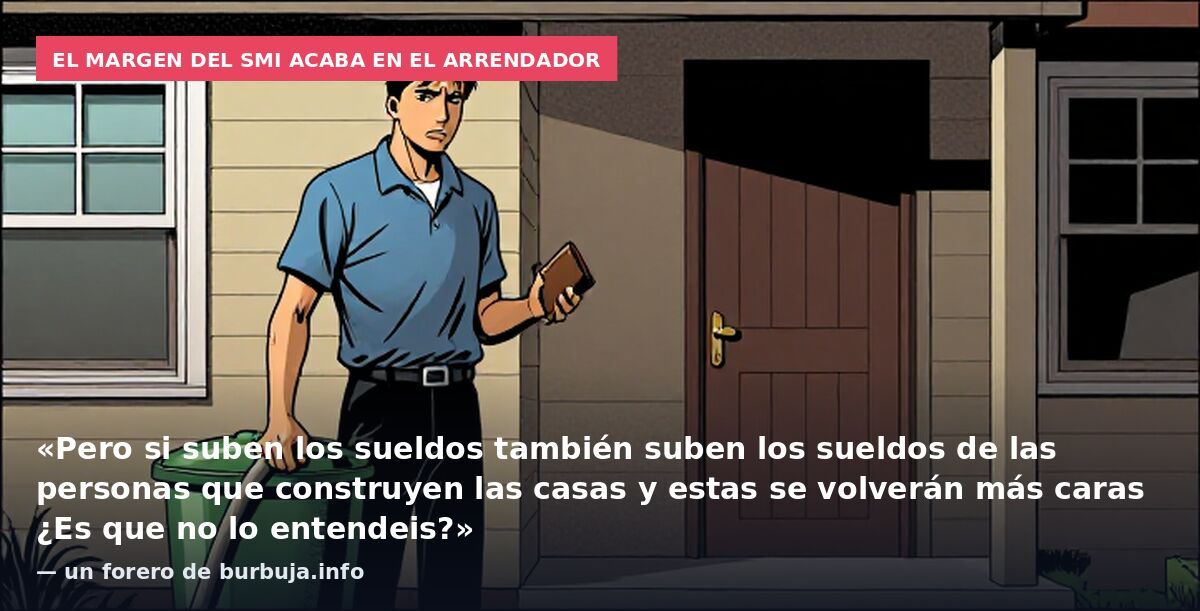 El margen del SMI acaba en el arrendador: «Pero si suben los sueldos también suben los sueldos de las personas que construyen las casas y estas se volverán más caras ¿Es que no lo entendeis?» — un forero de burbuja.info