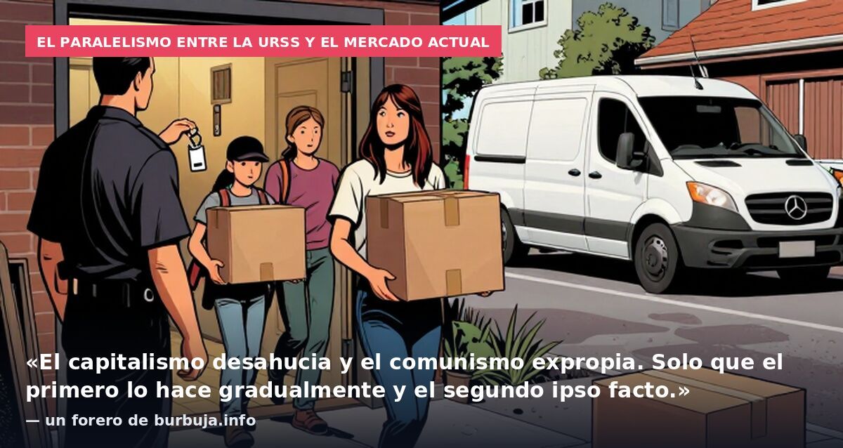 El paralelismo entre la URSS y el mercado actual: «El capitalismo desahucia y el comunismo expropia. Solo que el primero lo hace gradualmente y el segundo ipso facto.» — un forero de burbuja.info