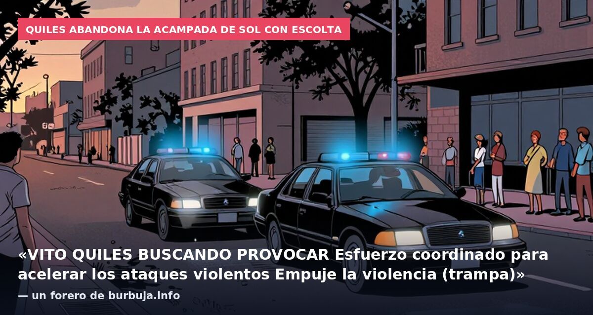 Quiles abandona la acampada de Sol con escolta: «VITO QUILES BUSCANDO PROVOCAR Esfuerzo coordinado para acelerar los ataques violentos Empuje la violencia (trampa)» — un forero de burbuja.info