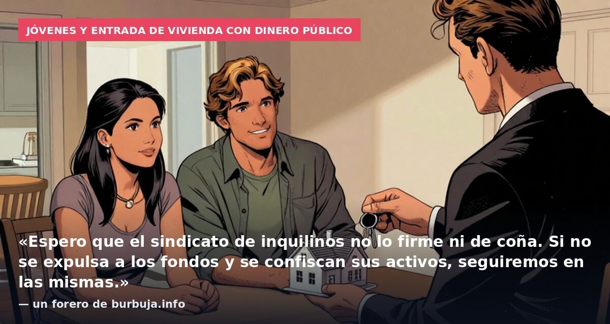 Jóvenes y entrada de vivienda con dinero público: «Espero que el sindicato de inquilinos no lo firme ni de coña. Si no se expulsa a los fondos y se confiscan sus activos, seguiremos en las mismas.» — un forero de burbuja.info