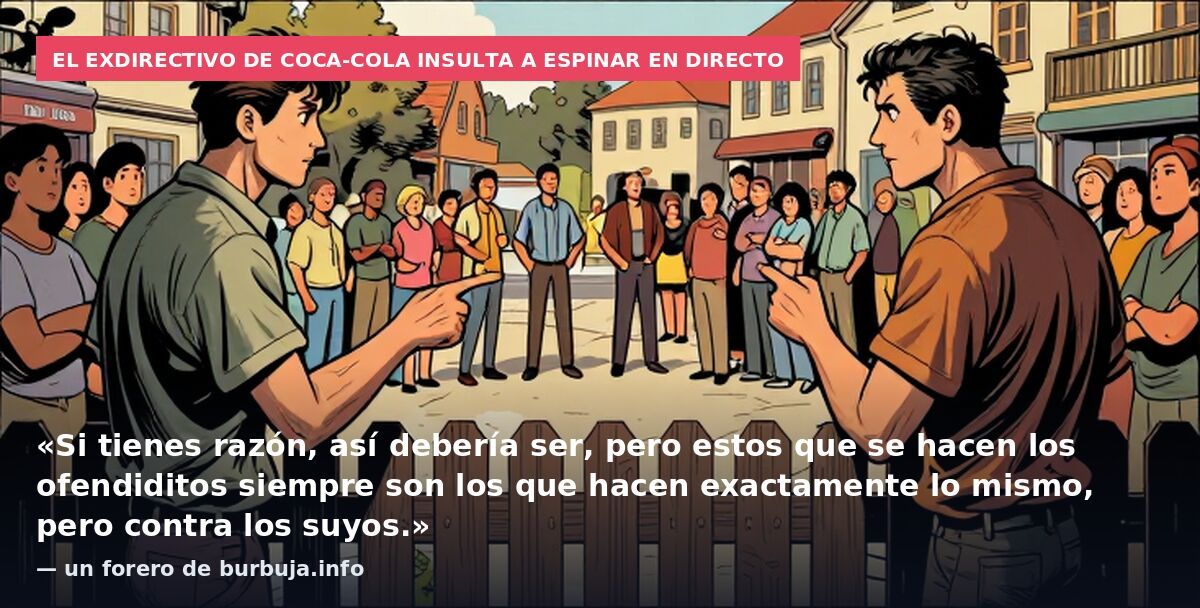 El exdirectivo de Coca-Cola insulta a Espinar en directo: «Si tienes razón, así debería ser, pero estos que se hacen los ofendiditos siempre son los que hacen exactamente lo mismo, pero contra los suyos.» — un forero de burbuja.info