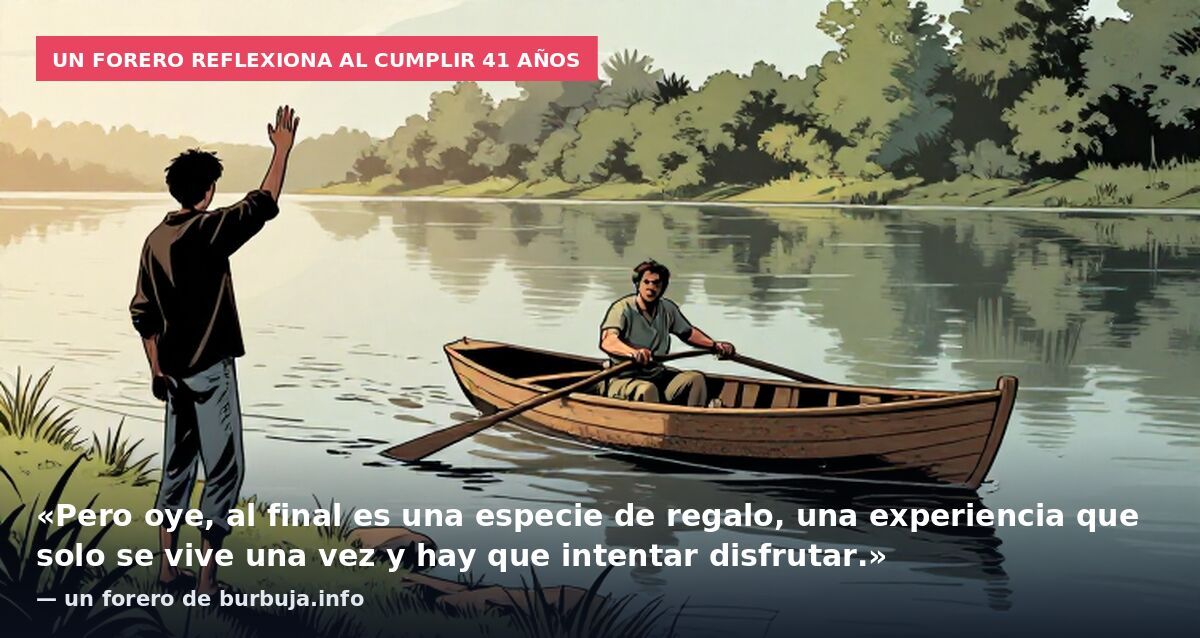 Un forero reflexiona al cumplir 41 años: «Pero oye, al final es una especie de regalo, una experiencia que solo se vive una vez y hay que intentar disfrutar.» — un forero de burbuja.info